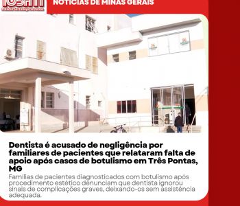 Dentista é acusado de negligência por familiares de pacientes que relataram falta de apoio após casos de botulismo em Três Pontas, MG.