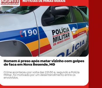 Homem é preso após matar vizinho com golpes de faca em Nova Resende, MG.