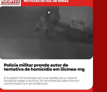 POLÍCIA MILITAR PRENDE AUTOR DE TENTATIVA DE HOMICÍDIO EM ILICÍNEA/MG.