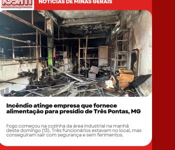 Incêndio atinge empresa que fornece alimentação para presídio de Três Pontas, MG.