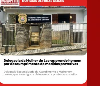 Delegacia da Mulher de Lavras prende homem por descumprimento de medidas protetivas.